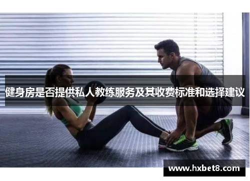 健身房是否提供私人教练服务及其收费标准和选择建议